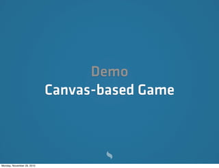 Demo
                            Canvas-based Game



Monday, November 29, 2010
 