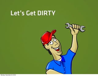 Let’s Get DIRTY




Monday, November 29, 2010
 