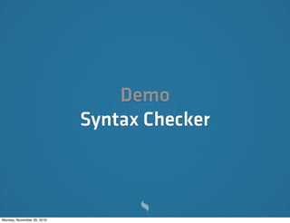 Demo
                            Syntax Checker



Monday, November 29, 2010
 