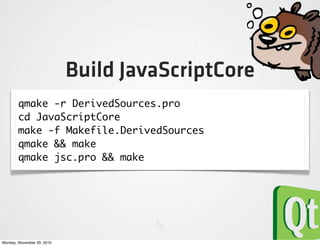 Build JavaScriptCore
        qmake -r DerivedSources.pro
        cd JavaScriptCore
        make -f Makefile.DerivedSources...