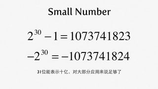 Small Number

2 − 1 = 1073741823
 30


−2 = −1073741824
  30

 31位能表示十亿，对大部分应用来说足够了
 