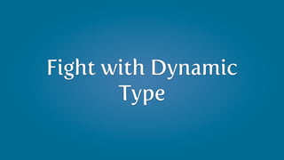 Fight with Dynamic
       Type
 