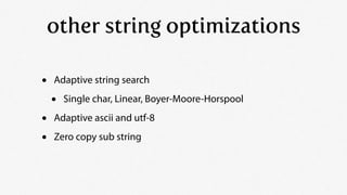other string optimizations

•   Adaptive string search

    •   Single char, Linear, Boyer-Moore-Horspool

•   Adaptive as...