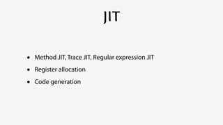 JIT

•   Method JIT, Trace JIT, Regular expression JIT

•   Register allocation

•   Code generation
 