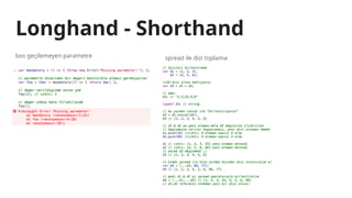 Longhand - Shorthand
bos geçilemeyen parametre spread ile dizi toplama
 