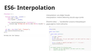 ES6- Interpolation
interpolation: ara değer hesabı
interpolation: metne eklenmiş sözcük veya cümle
Önemli nokta `....` karakterleri arasına interpolasyon
yapacağımız metni almamız.
 