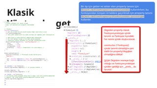 Klasik
Yöntemle- get,
set
Bir tip için getter ve setter olan property tanımı için
Object.defineProperty(FonksiyonAdı kullanılırken, bu
fonksiyondan türeyen örneklere geçirilmek için property tanımı
Object.defineProperty(FonksiyonAdı.prototype
kullanılır.
 