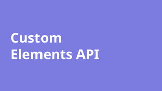 Custom
Elements API
 