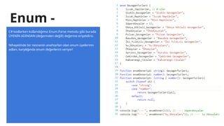Enum -
Typescript - 3
C# kodlarken kullandığımız Enum.Parse metodu gibi burada
ÜYENİN ADINDAN (değerinden değil!) değerine erişebiliriz.
Nihayetinde bir nesnenin anahtarları olan enum üyelerinin
adları, karşılığında enum değerlerini veriyor!
 