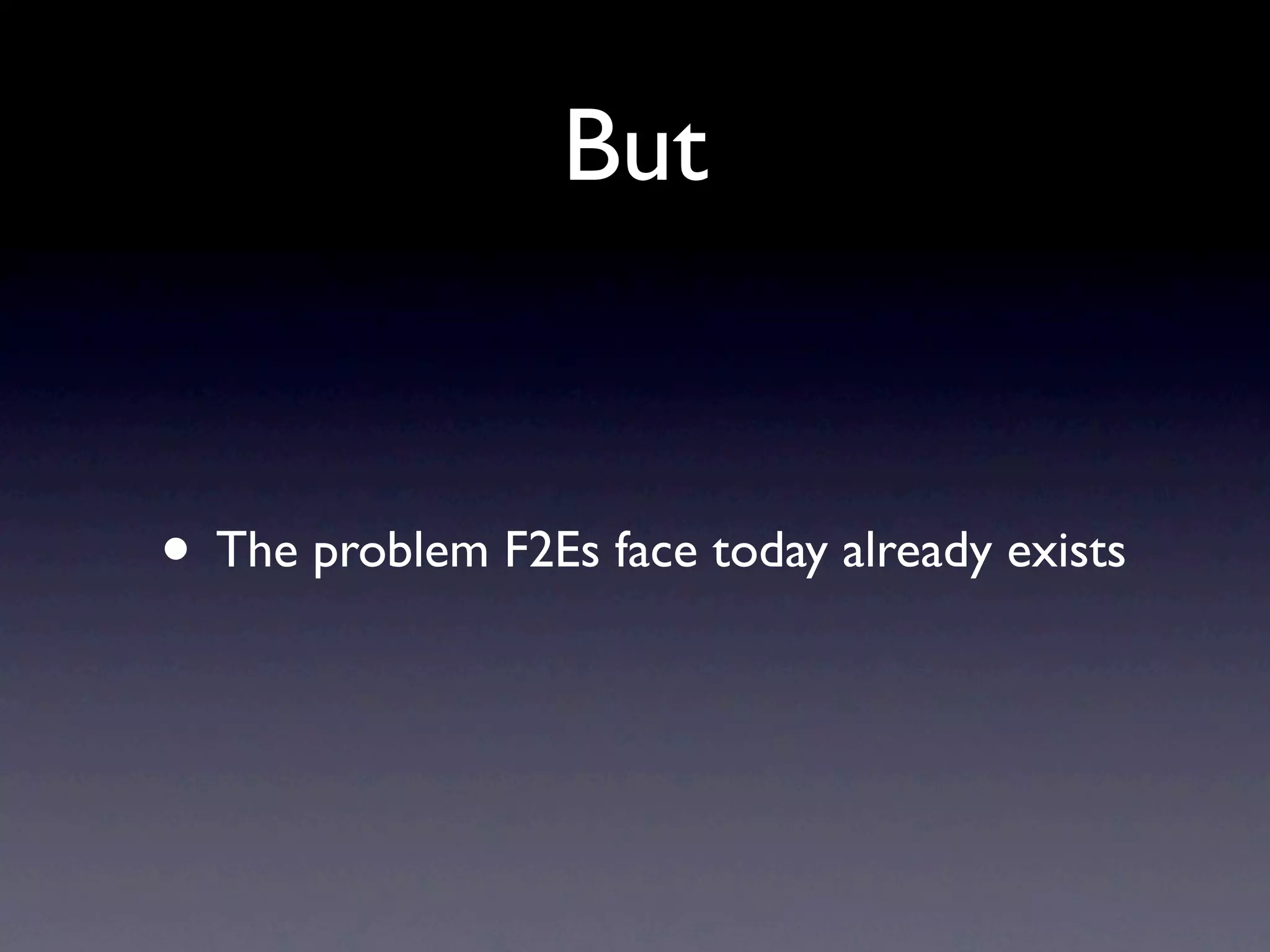 But • The problem F2Es face today already exists 