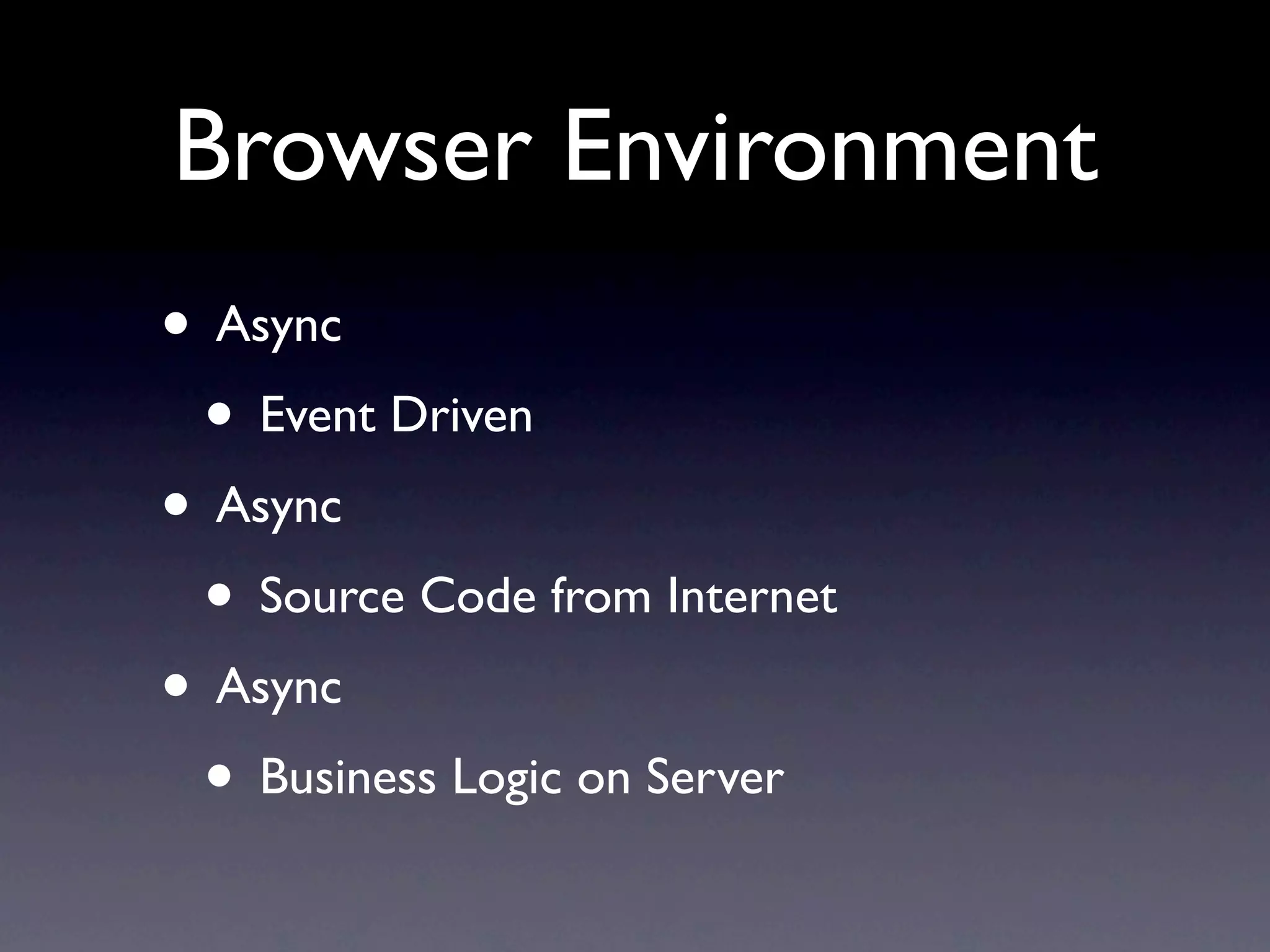 Browser Environment • Async • Event Driven • Async • Source Code from Internet • Async • Business Logic on Server 