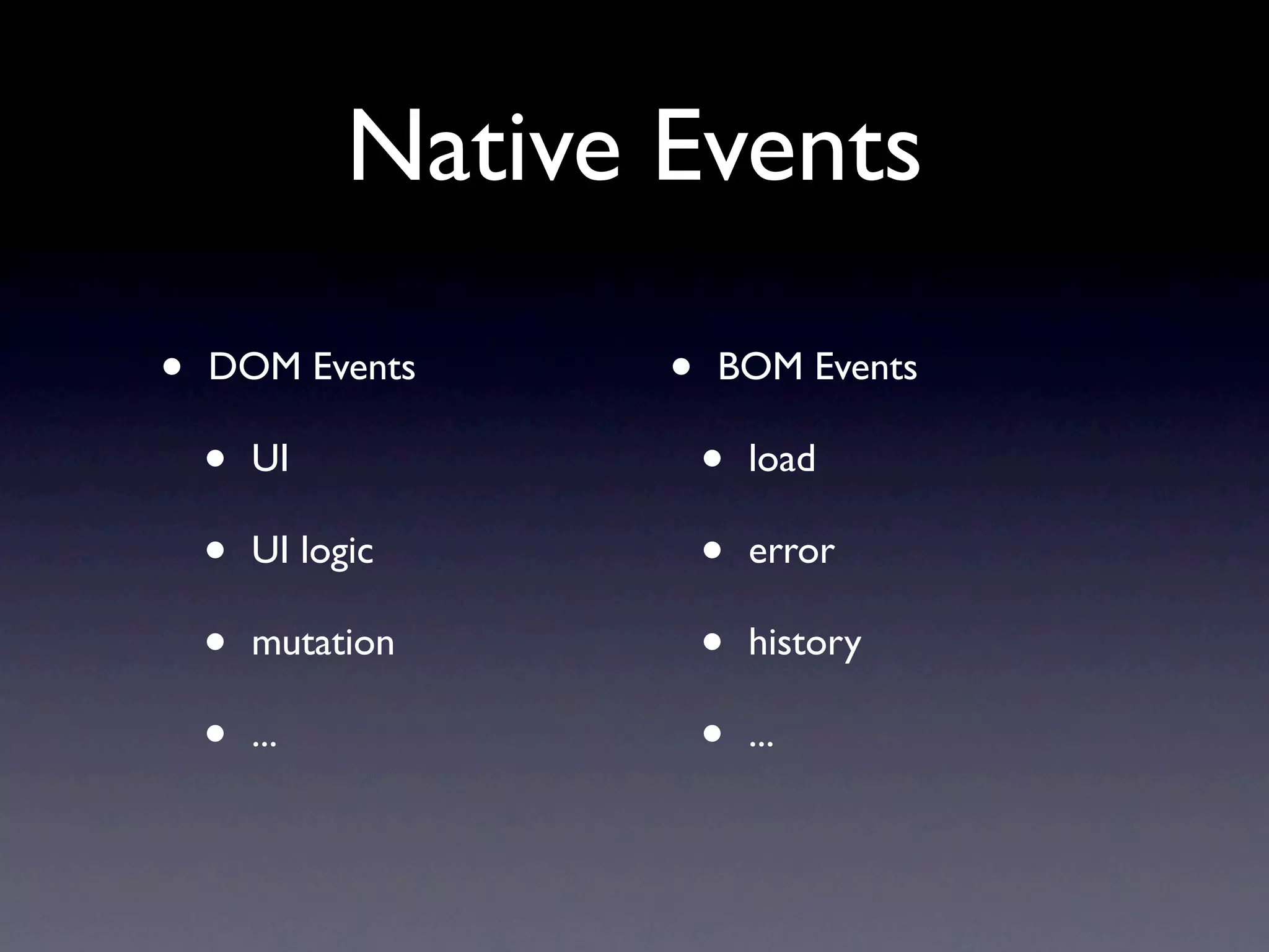 Native Events • DOM Events • BOM Events • UI • load • UI logic • error • mutation • history • ... • ... 