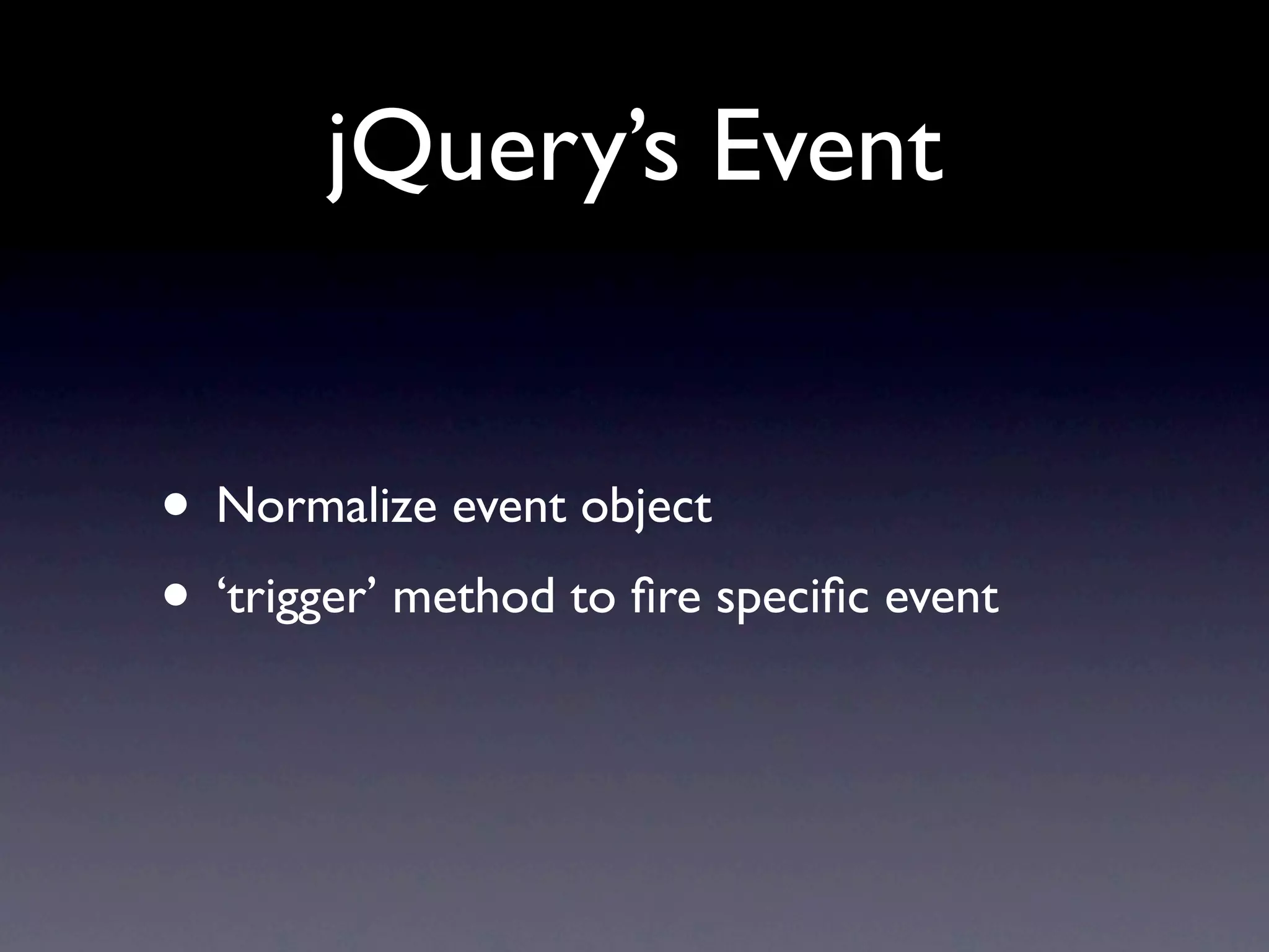 jQuery’s Event • Normalize event object • ‘trigger’ method to ﬁre speciﬁc event 