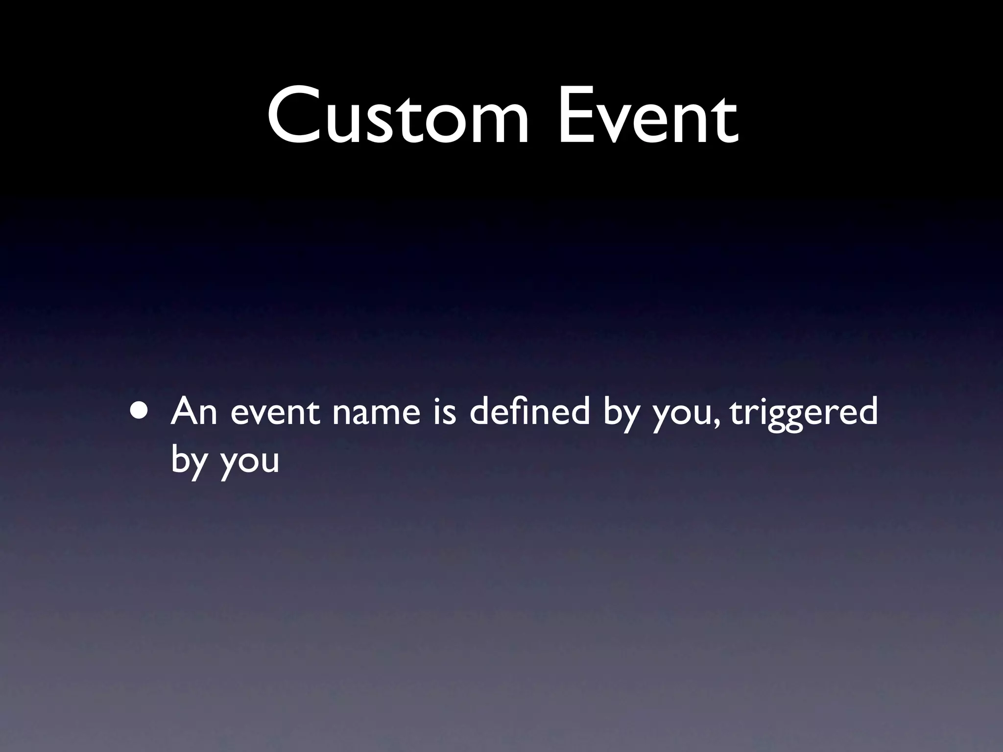 Custom Event • An event name is deﬁned by you, triggered by you 