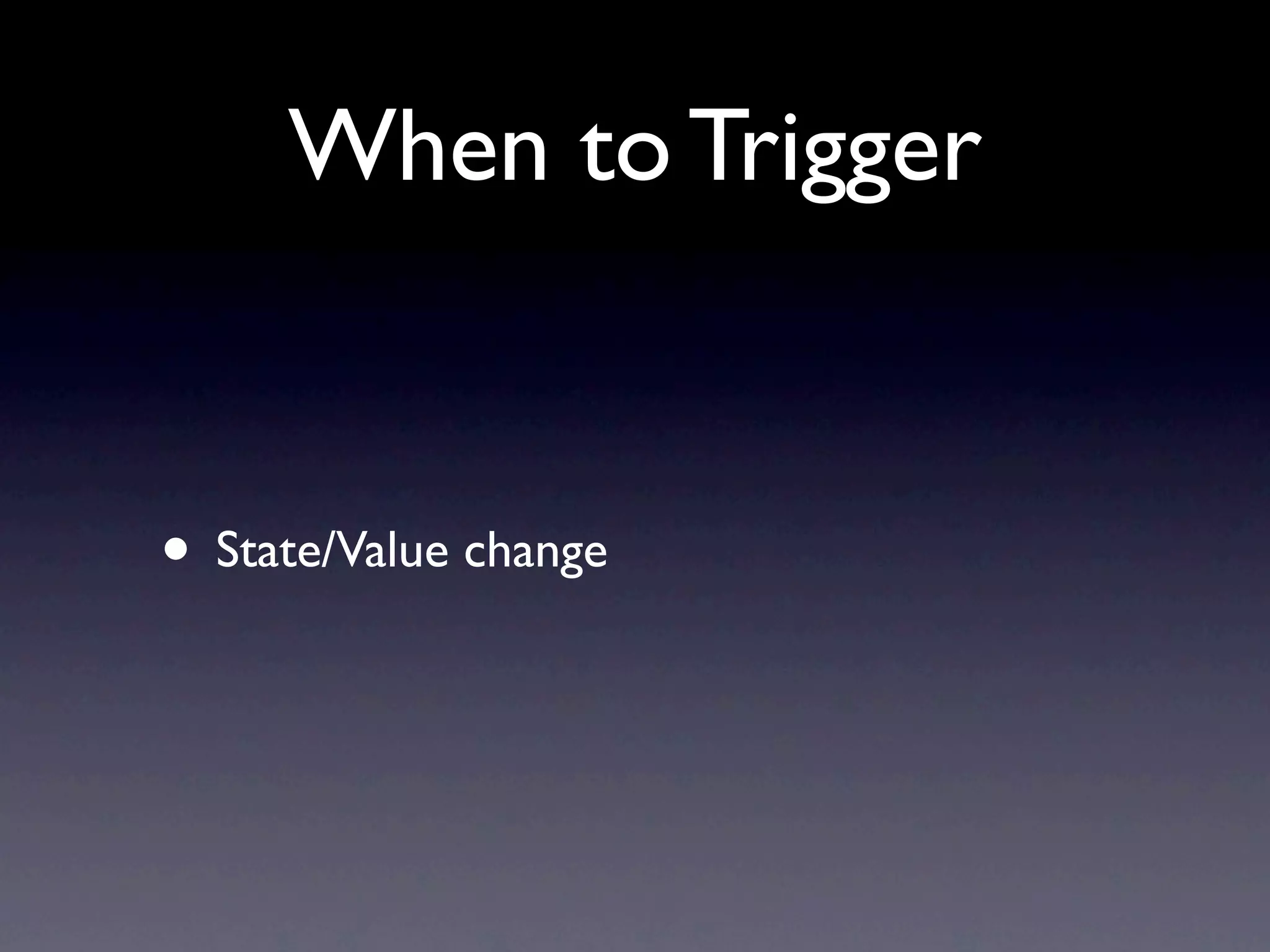 When to Trigger • State/Value change 