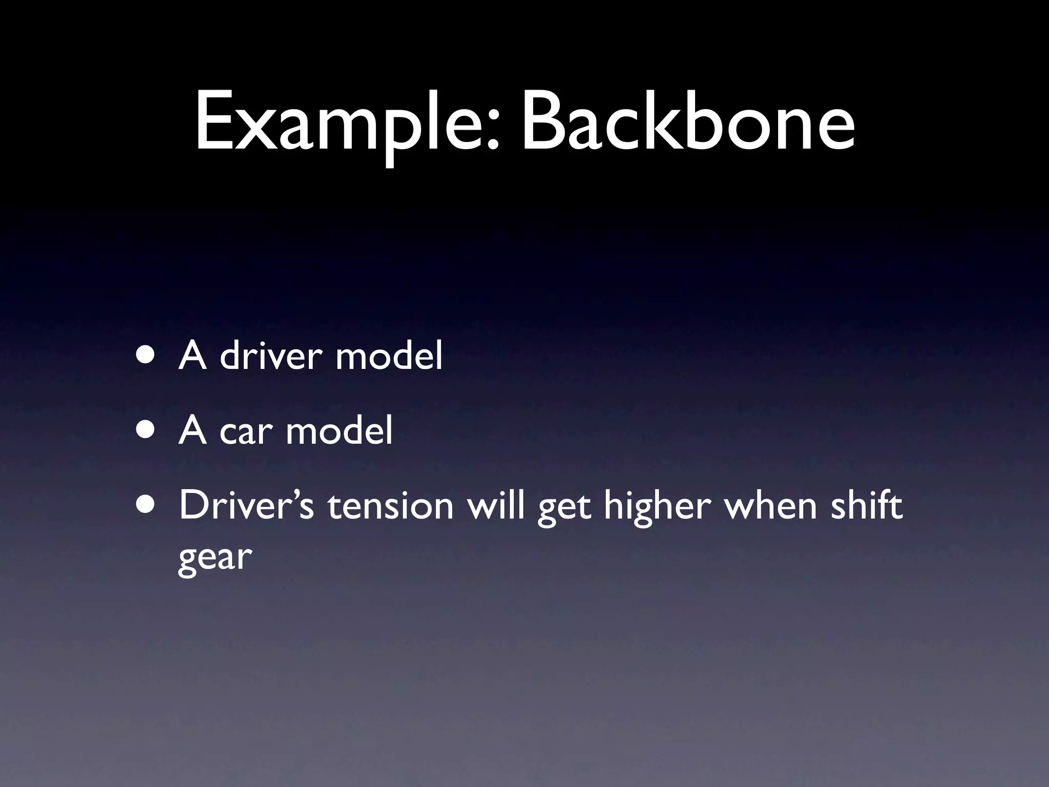 Example: Backbone • A driver model • A car model • Driver’s tension will get higher when shift gear 