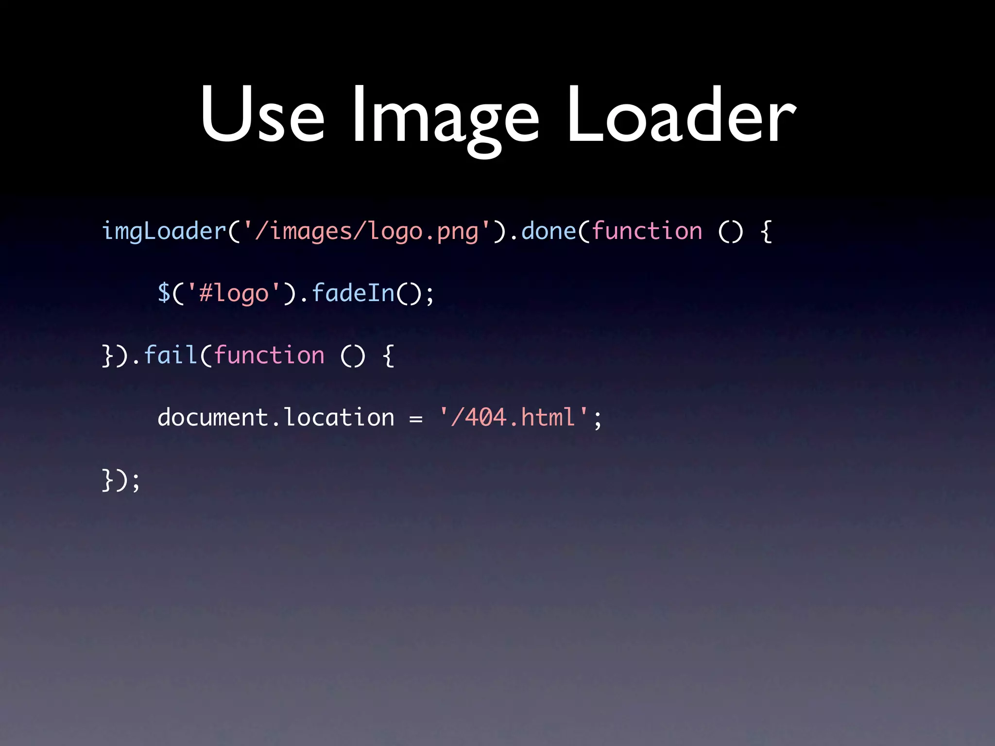 Use Image Loader imgLoader('/images/logo.png').done(function () { $('#logo').fadeIn(); }).fail(function () { document.location = '/404.html'; }); 