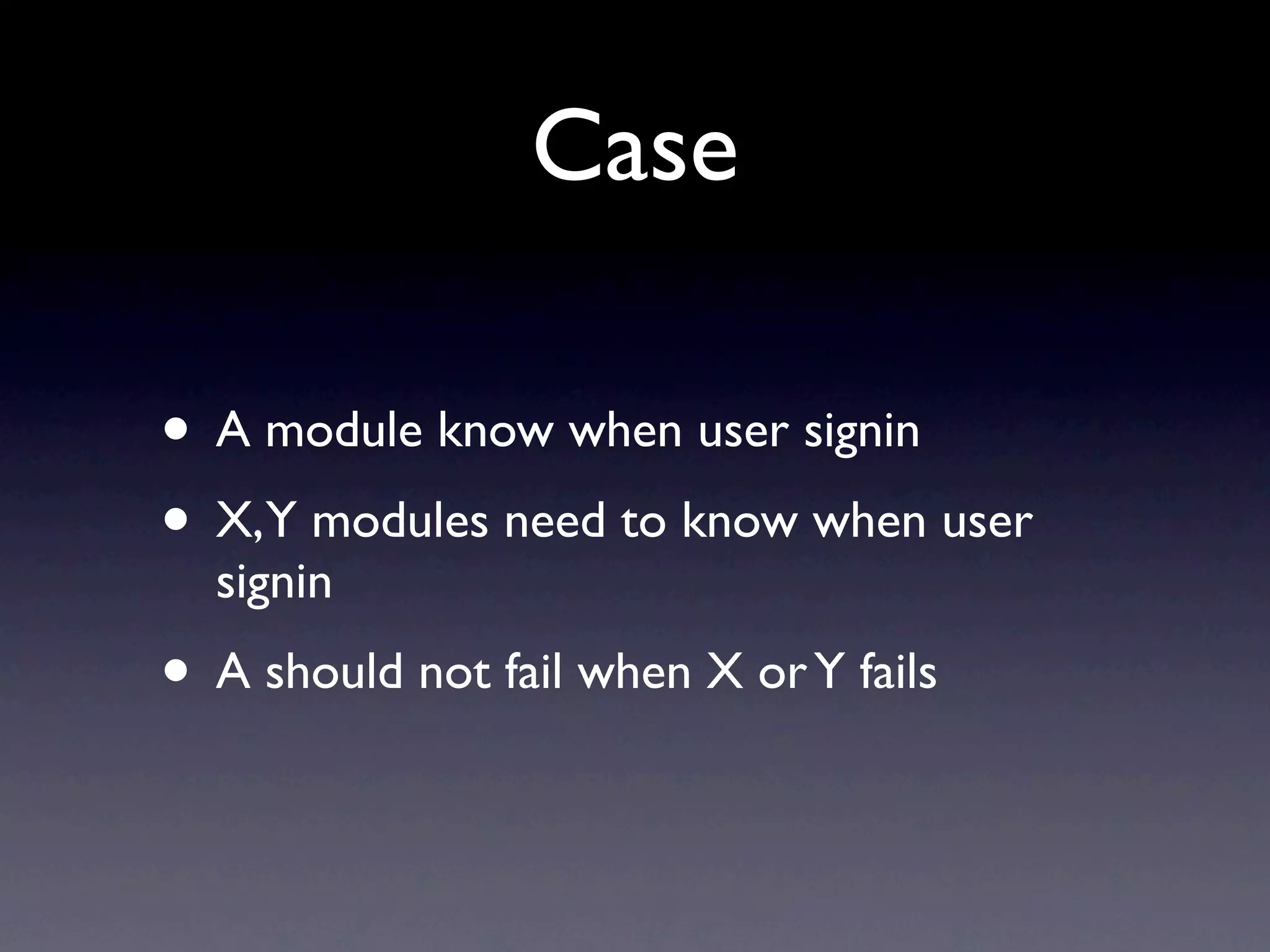 Case • A module know when user signin • X,Y modules need to know when user signin • A should not fail when X or Y fails 
