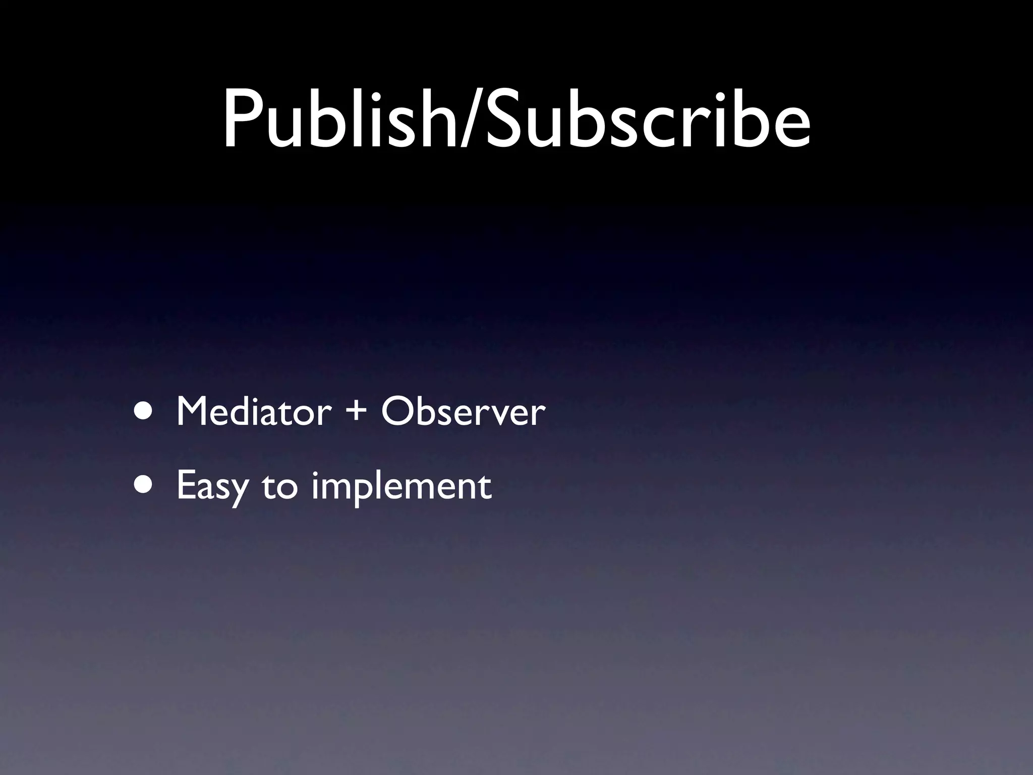 Publish/Subscribe • Mediator + Observer • Easy to implement 