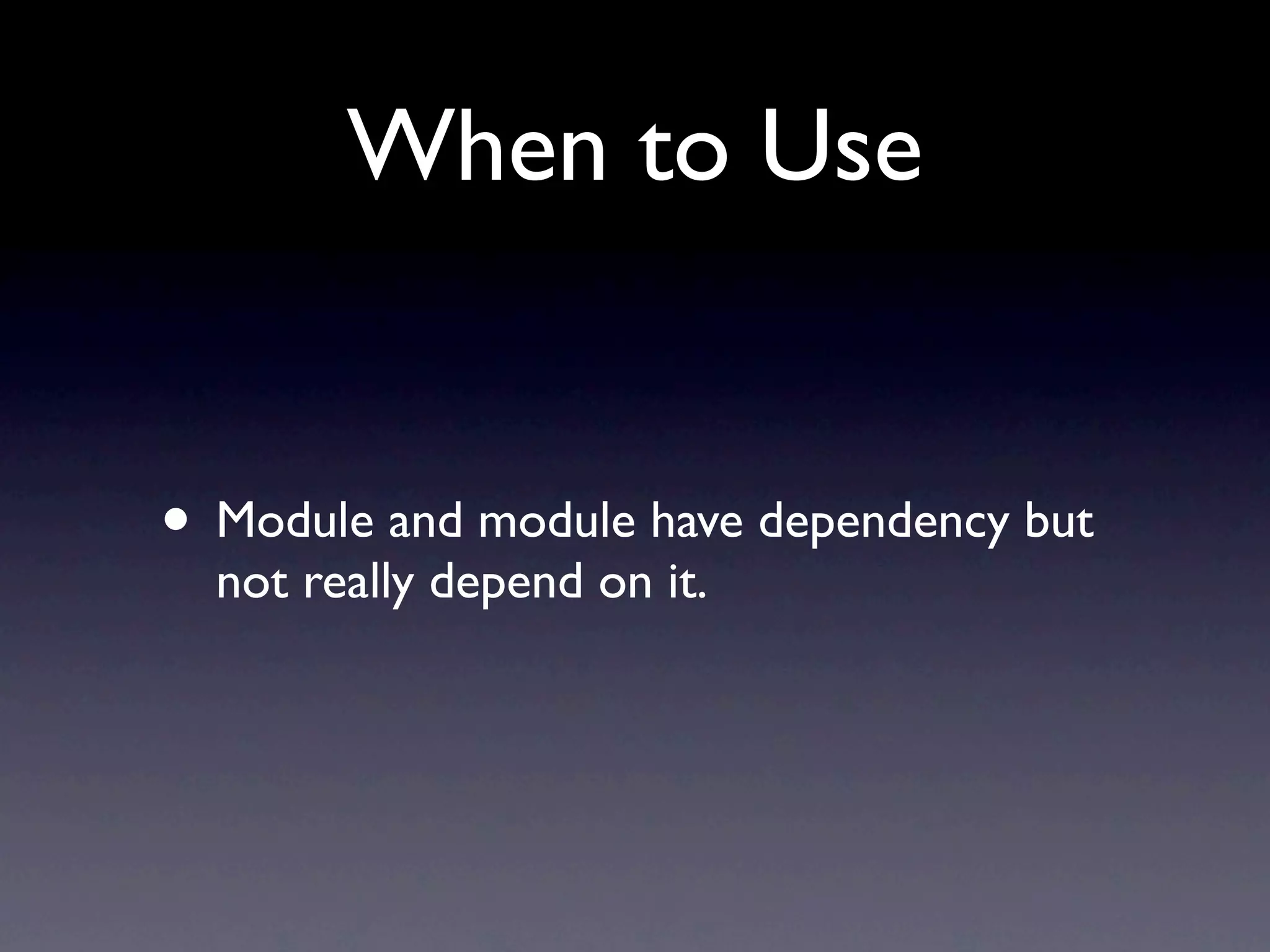 When to Use • Module and module have dependency but not really depend on it. 