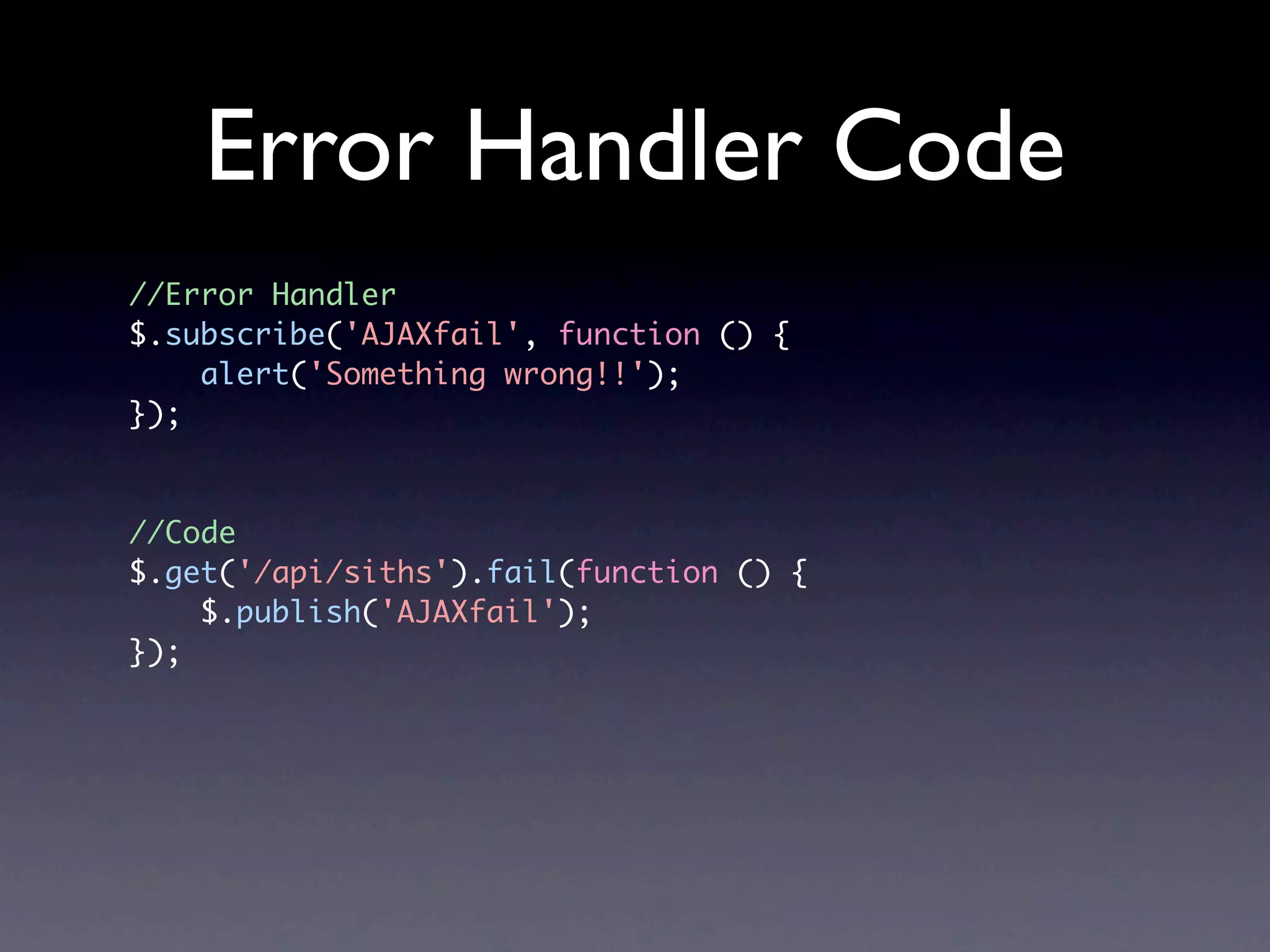 Error Handler Code //Error Handler $.subscribe('AJAXfail', function () { alert('Something wrong!!'); }); //Code $.get('/api/siths').fail(function () { $.publish('AJAXfail'); }); 