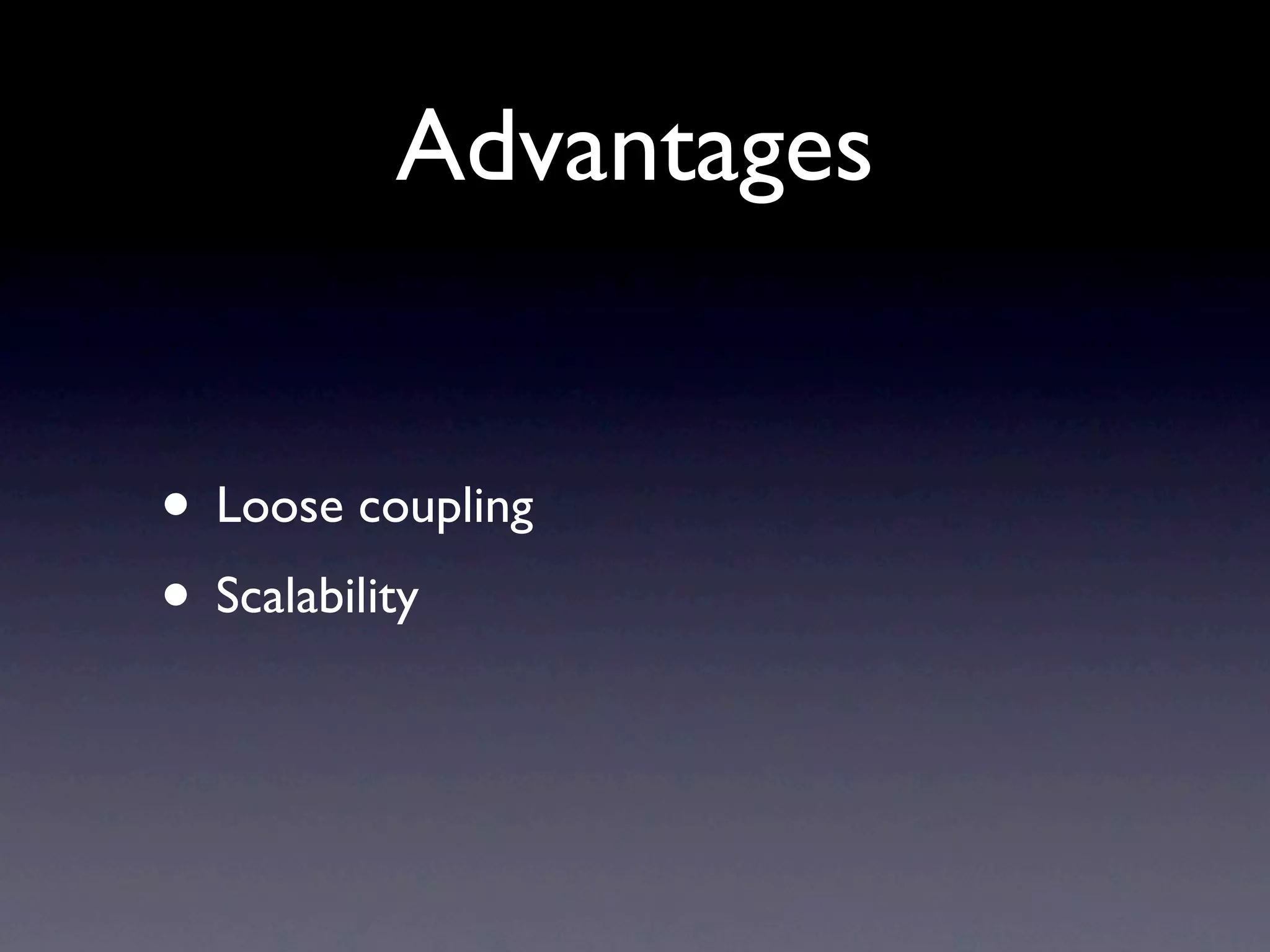 Advantages • Loose coupling • Scalability 