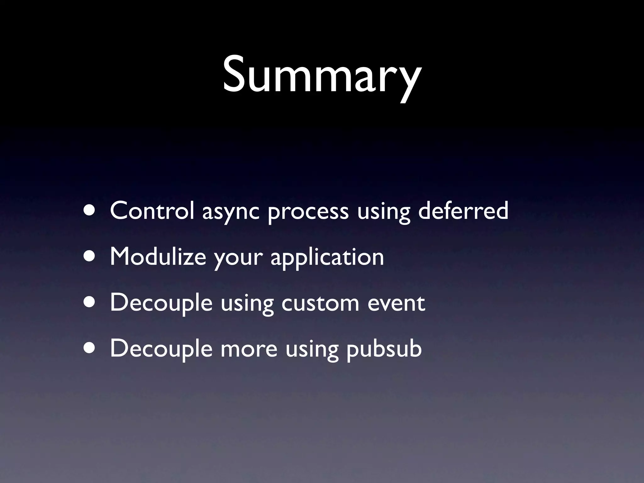 Summary • Control async process using deferred • Modulize your application • Decouple using custom event • Decouple more using pubsub 