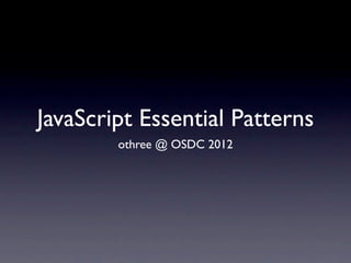 JavaScript Essential Patterns
        othree @ OSDC 2012
 