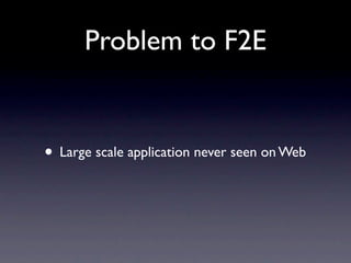 Problem to F2E


• Large scale application never seen on Web
 