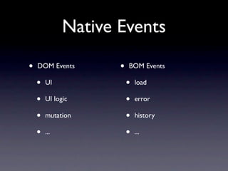 Native Events

•   DOM Events       •   BOM Events

    •   UI               •   load

    •   UI logic         •   error

    •   mutation         •   history

    •   ...              •   ...
 