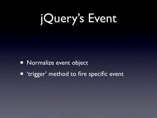 jQuery’s Event


• Normalize event object
• ‘trigger’ method to ﬁre speciﬁc event
 