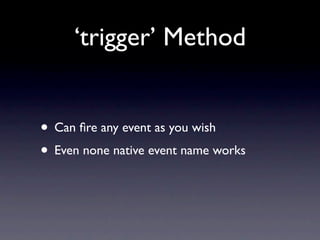 ‘trigger’ Method


• Can ﬁre any event as you wish
• Even none native event name works
 