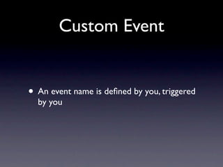 Custom Event


• An event name is deﬁned by you, triggered
  by you
 