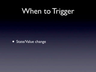 When to Trigger


• State/Value change
 