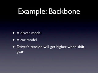 Example: Backbone

• A driver model
• A car model
• Driver’s tension will get higher when shift
  gear
 