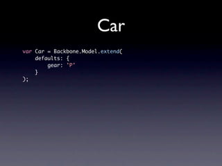 Car
var Car = Backbone.Model.extend(
    defaults: {
        gear: 'P'
    }
);
 