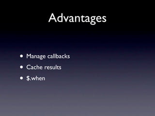 Advantages

• Manage callbacks
• Cache results
• $.when
 