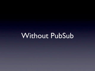 Without PubSub
 