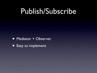 Publish/Subscribe


• Mediator + Observer
• Easy to implement
 