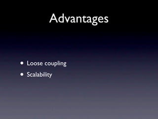 Advantages


• Loose coupling
• Scalability
 