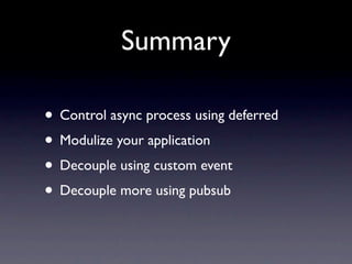 Summary

• Control async process using deferred
• Modulize your application
• Decouple using custom event
• Decouple more using pubsub
 