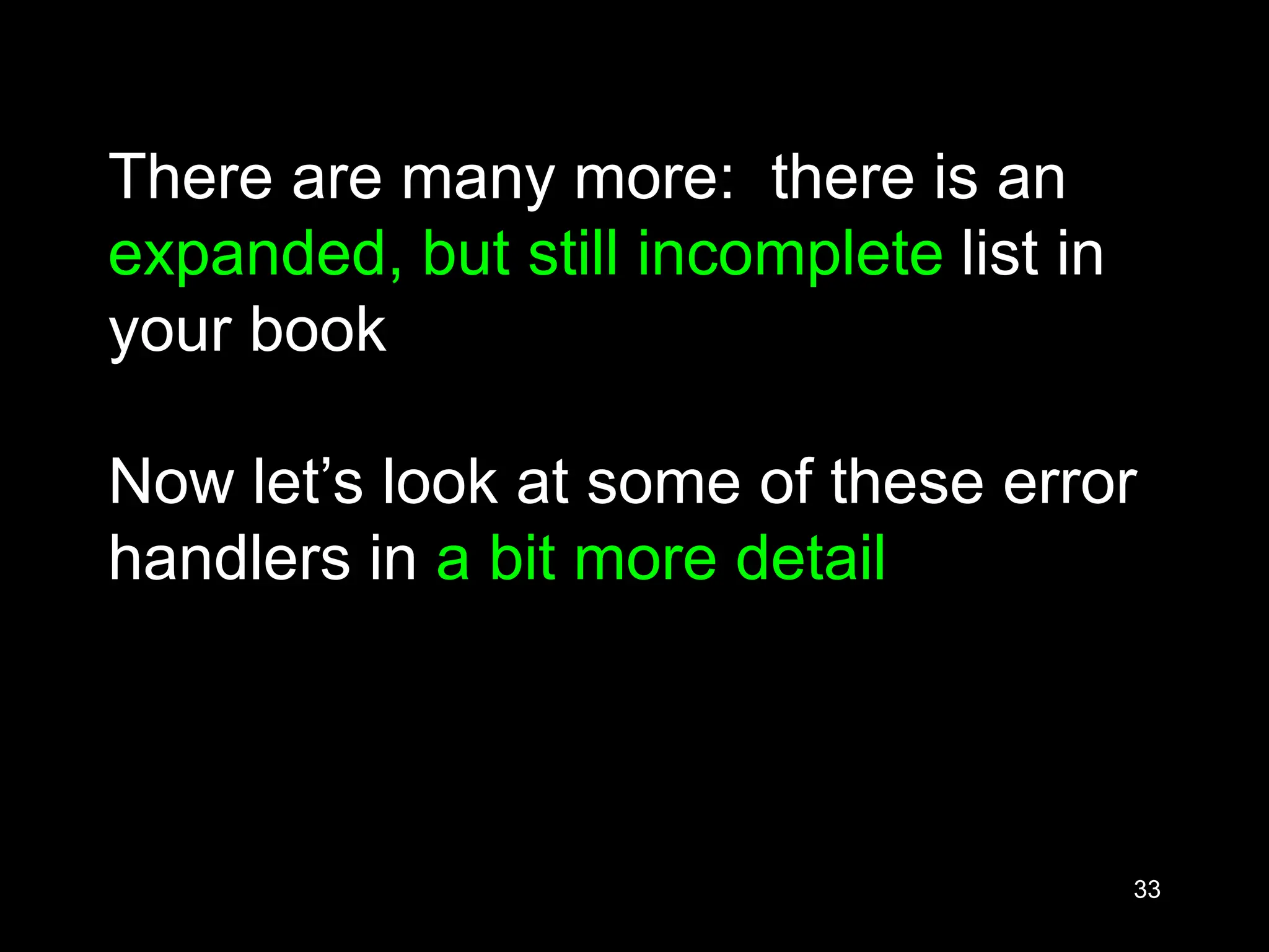 33 There are many more: there is an expanded, but still incomplete list in your book Now let’s look at some of these error handlers in a bit more detail 