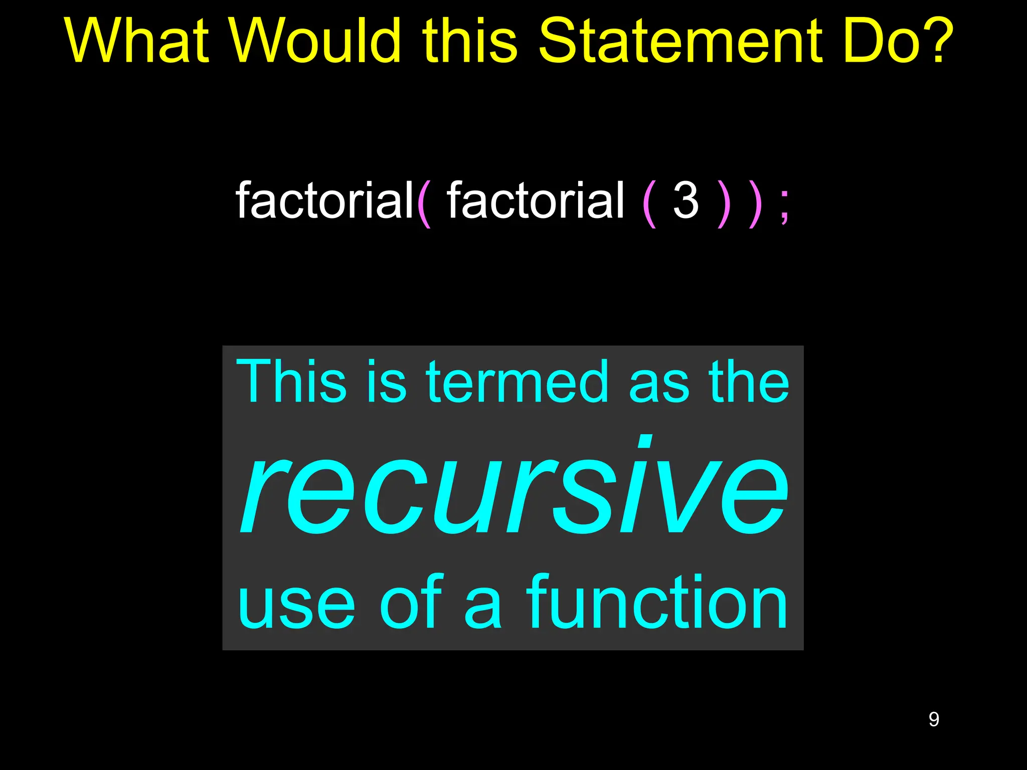 9 What Would this Statement Do? factorial( factorial ( 3 ) ) ; This is termed as the recursive use of a function 