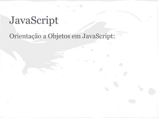 JavaScript
Orientação a Objetos em JavaScript:
 