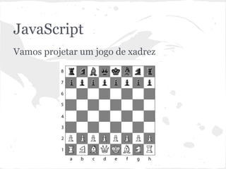 JavaScript
Exemplo: jogo de xadrez
 