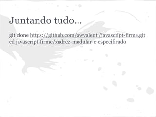 xadrez-modular-e-especificado
git clone https://github.com/awvalenti/javascript-firme.git
cd javascript-firme/xadrez-modular-e-especificado
 