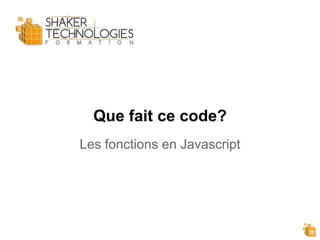 Que fait ce code?
Les fonctions en Javascript
 