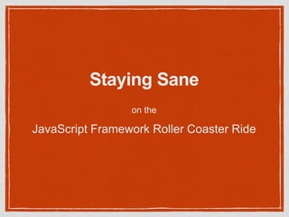 Staying Sane
on the
JavaScript Framework Roller Coaster Ride
 