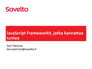 JavaScript Frameworkit, jotka kannattaa
tuntea
Toni Ylärinne
toni.ylarinne@sovelto.fi

 