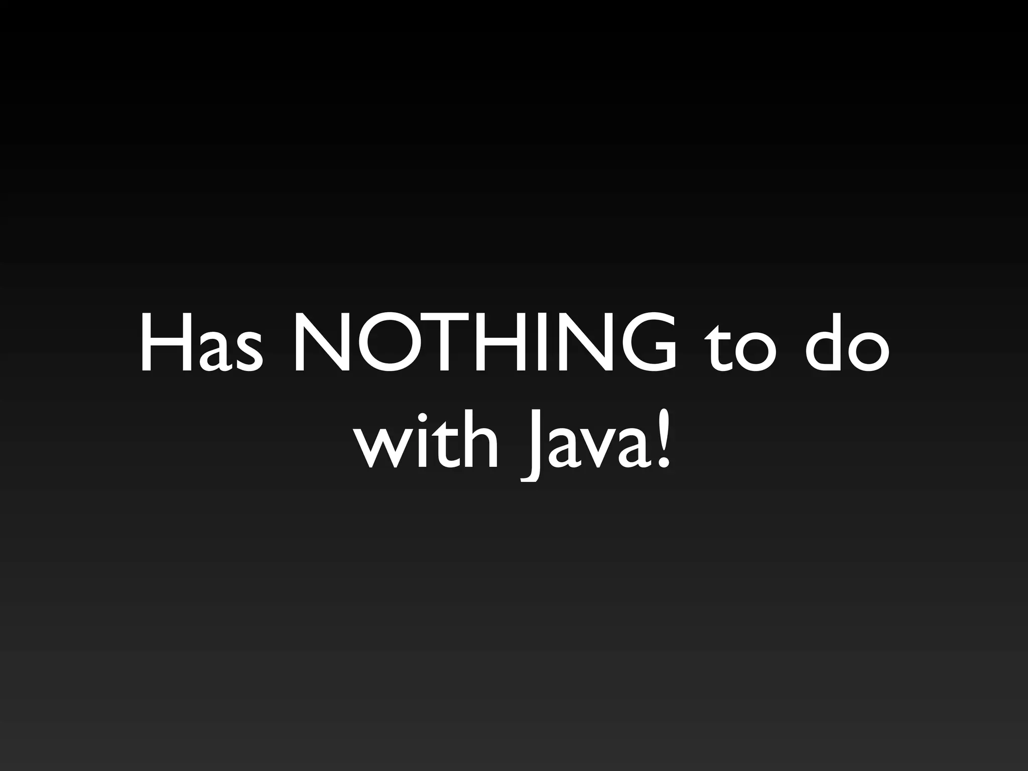 Has NOTHING to do
with Java!
 